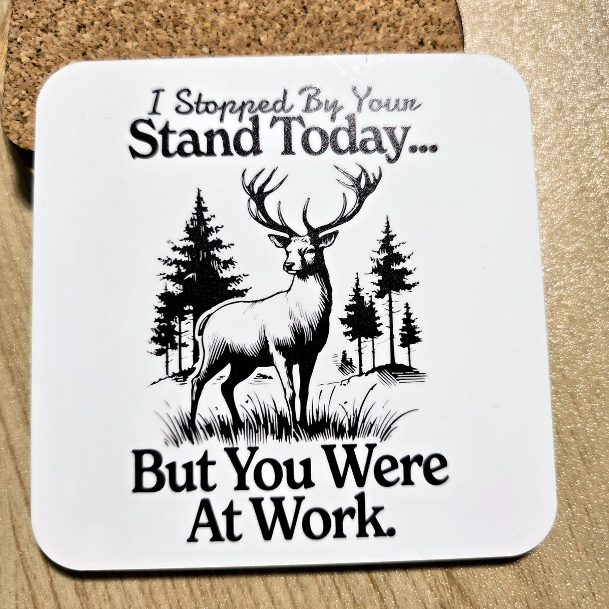 "I Stopped By Your Stand Today" deer hunting coaster with cork back, UV printed by Rise and Shine Gifts in Dothan, Alabama SHINE-CS-001